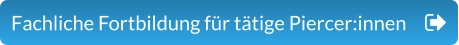 Fachliche Fortbildung für tätige Piercer:innen