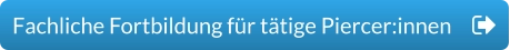 Fachliche Fortbildung für tätige Piercer:innen